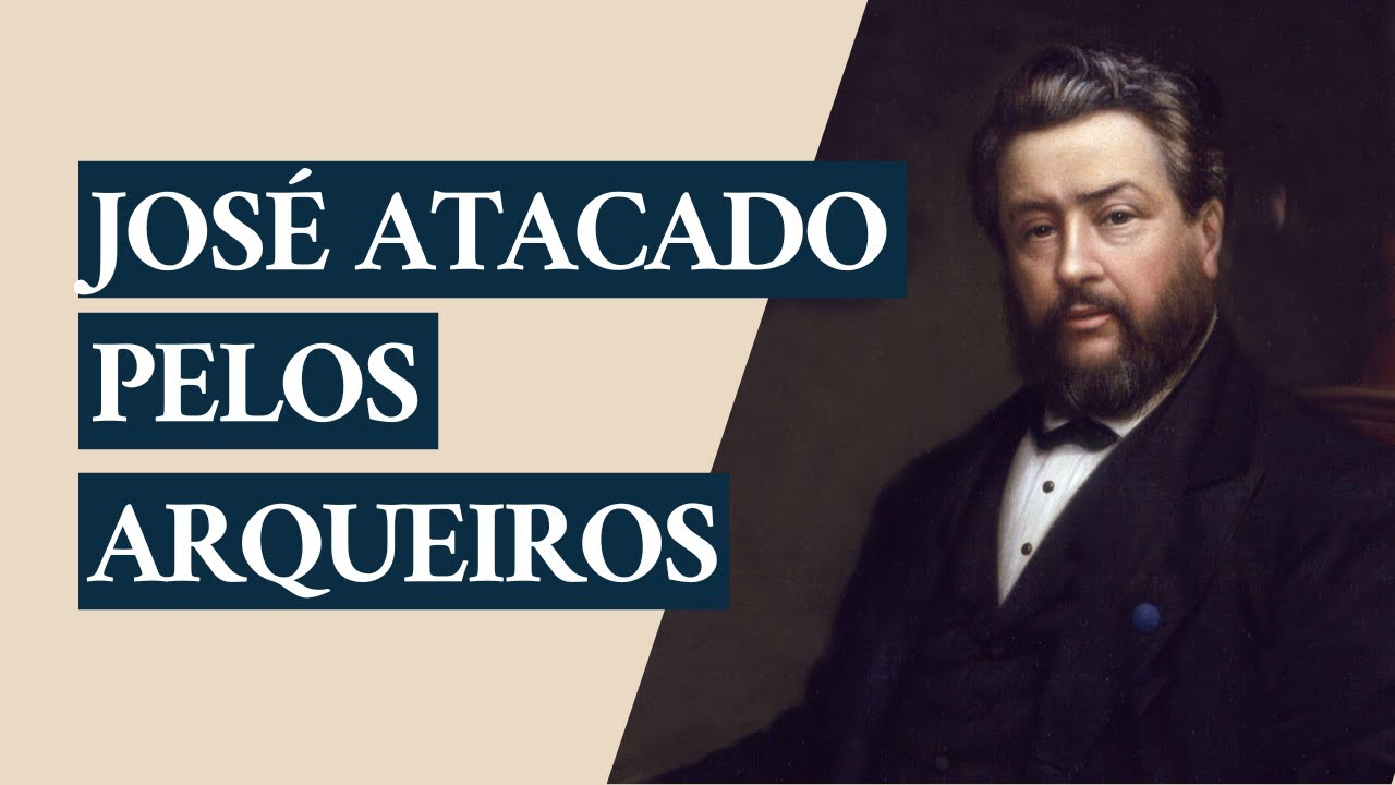Sermão de Charles Spurgeon | José Atacado pelos Arqueiros (Gênesis 49:23, 24)
